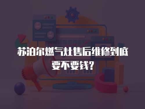 蘇泊爾燃氣灶售后維修到底要不要錢？