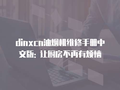 dinxcn油煙機維修手冊中文版: 讓廚房不再有煩惱