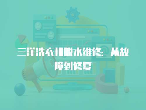 三洋洗衣機脫水維修：從故障到修復