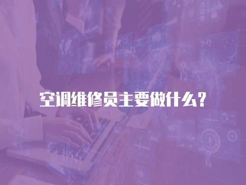 空調維修員主要做什么？