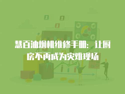 慧百油煙機維修手冊：讓廚房不再成為災難現場