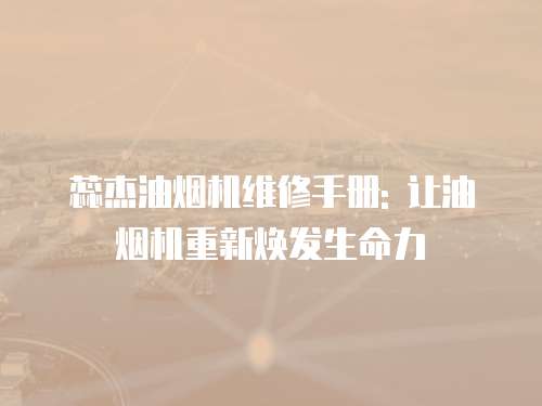 蕊杰油煙機維修手冊: 讓油煙機重新煥發生命力