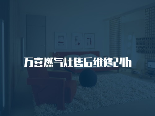 萬喜燃氣灶售后維修24h