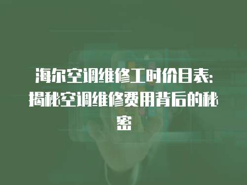 海爾空調(diào)維修工時(shí)價(jià)目表：揭秘空調(diào)維修費(fèi)用背后的秘密