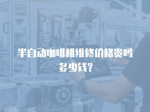 半自動咖啡機維修價格貴嗎多少錢？