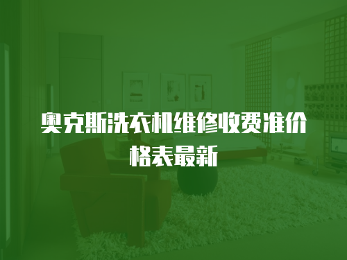  奧克斯洗衣機維修收費準價格表最新