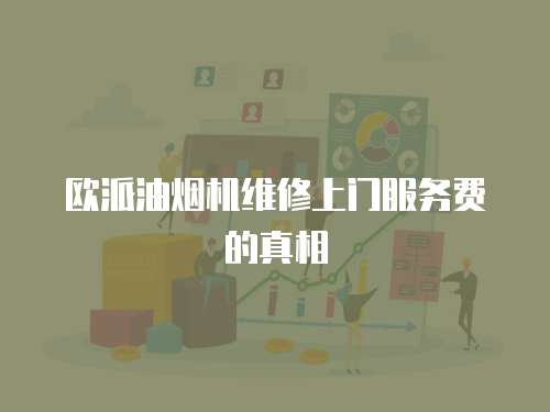 歐派油煙機維修上門服務費的真相