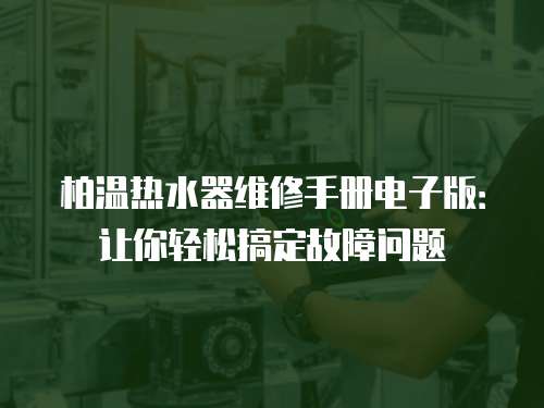 柏溫熱水器維修手冊電子版：讓你輕松搞定故障問題