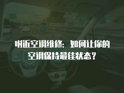 咐近空調(diào)維修：如何讓你的空調(diào)保持最佳狀態(tài)？