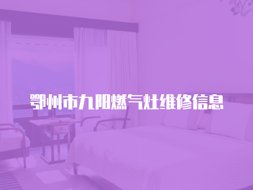 鄂州市九陽燃?xì)庠罹S修信息