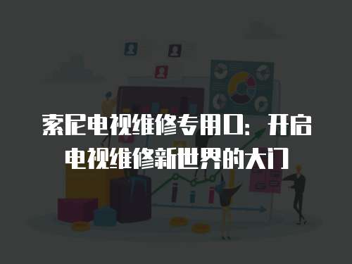 索尼電視維修專用口：開啟電視維修新世界的大門