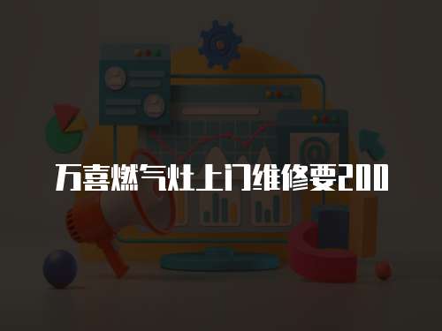 萬喜燃氣灶上門維修要200