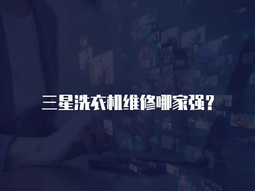三星洗衣機維修哪家強？
