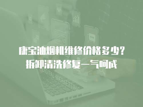 康寶油煙機維修價格多少？拆卸清洗修復一氣呵成