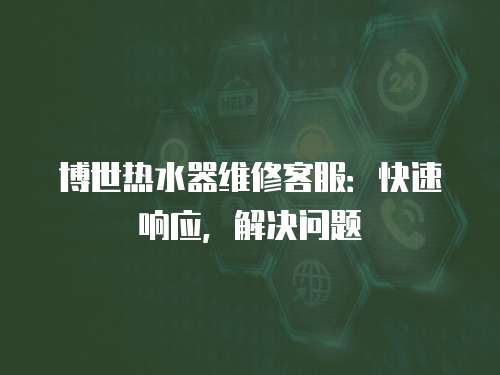 博世熱水器維修客服：快速響應，解決問題