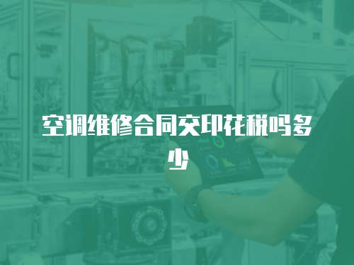 空調(diào)維修合同交印花稅嗎多少