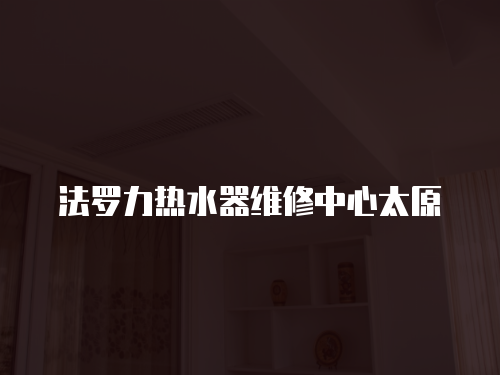 法羅力熱水器維修中心太原