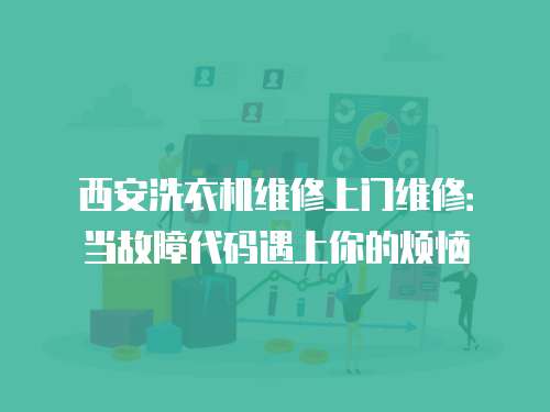 西安洗衣機維修上門維修：當故障代碼遇上你的煩惱