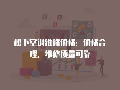松下空調(diào)維修價(jià)格：價(jià)格合理，維修質(zhì)量可靠