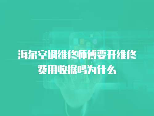 海爾空調維修師傅要開維修費用收據嗎為什么