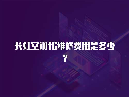 長虹空調f6維修費用是多少？