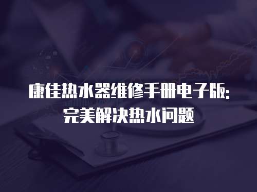 康佳熱水器維修手冊電子版: 完美解決熱水問題