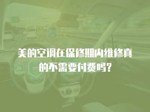 美的空調在保修期內維修真的不需要付費嗎？