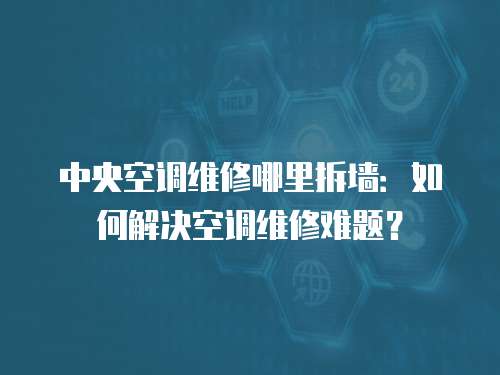 中央空調維修哪里拆墻：如何解決空調維修難題？