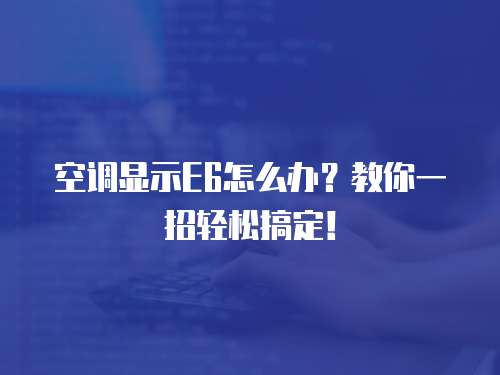 空調(diào)顯示E6怎么辦？教你一招輕松搞定！