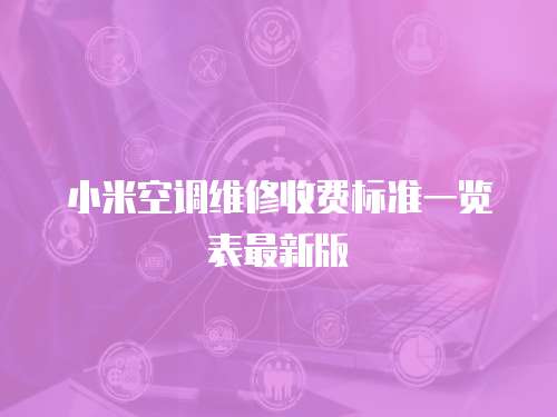 小米空調(diào)維修收費(fèi)標(biāo)準(zhǔn)一覽表最新版