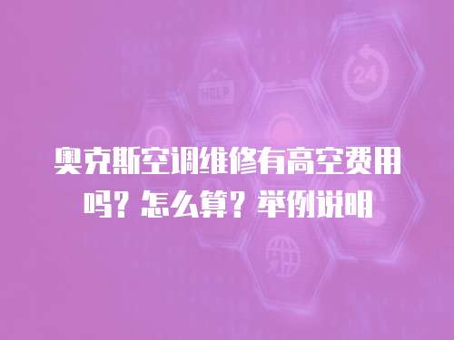 奧克斯空調(diào)維修有高空費(fèi)用嗎？怎么算？舉例說(shuō)明