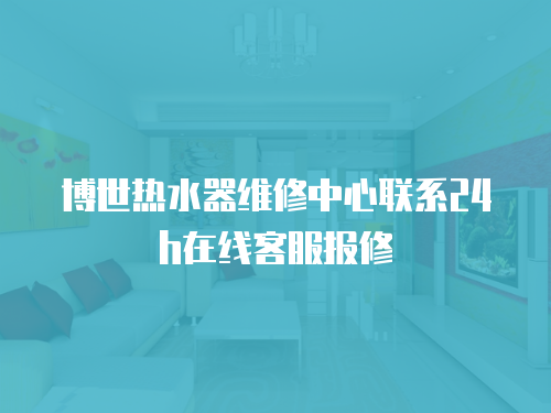 博世熱水器維修中心聯(lián)系24h在線客服報(bào)修