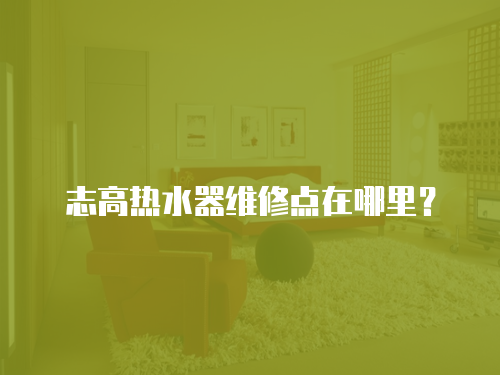  志高熱水器維修點在哪里？