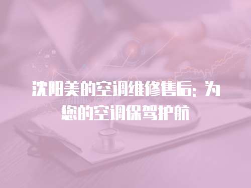沈陽美的空調維修售后: 為您的空調保駕護航