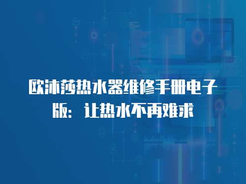 歐沐莎熱水器維修手冊電子版：讓熱水不再難求