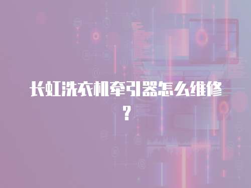 長虹洗衣機(jī)牽引器怎么維修？