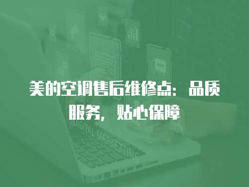 美的空調售后維修點：品質服務，貼心保障