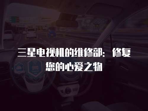 三星電視機的維修部：修復您的心愛之物