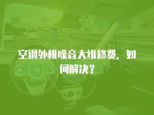 空調(diào)外機噪音大維修費，如何解決？