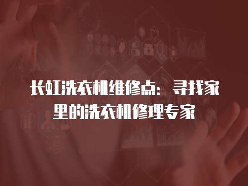長虹洗衣機維修點：尋找家里的洗衣機修理專家