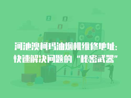 河池澳柯瑪油煙機維修地址：快速解決問題的“秘密武器”
