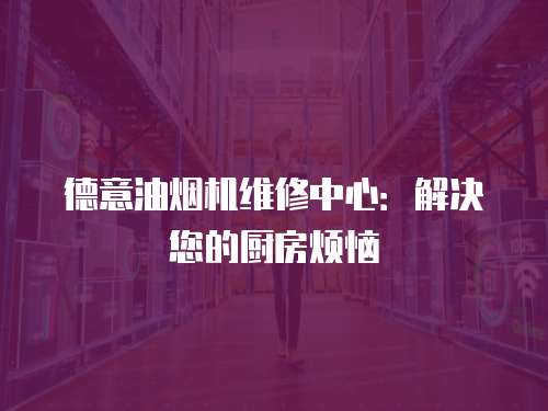 德意油煙機維修中心：解決您的廚房煩惱