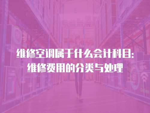 維修空調(diào)屬于什么會計科目：維修費用的分類與處理