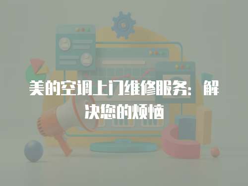 美的空調上門維修服務：解決您的煩惱