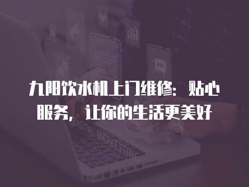 九陽(yáng)飲水機(jī)上門維修：貼心服務(wù)，讓你的生活更美好