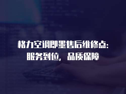 格力空調(diào)即墨售后維修點(diǎn)：服務(wù)到位，品質(zhì)保障