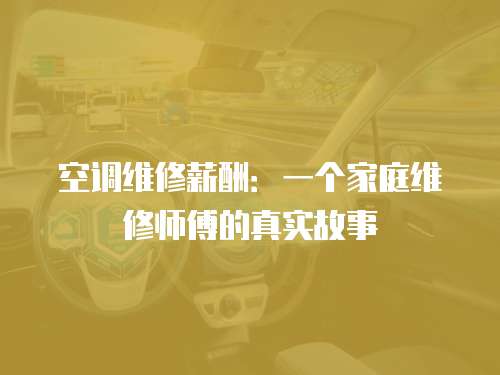 空調維修薪酬：一個家庭維修師傅的真實故事
