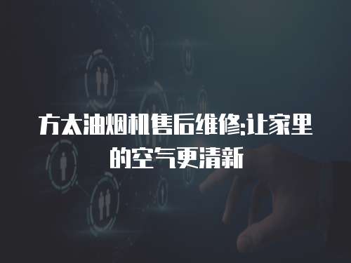 方太油煙機售后維修:讓家里的空氣更清新