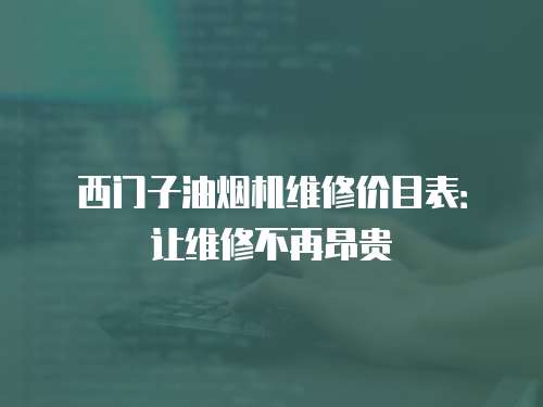 西門子油煙機維修價目表：讓維修不再昂貴