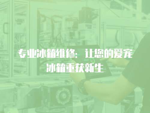 專業(yè)冰箱維修：讓您的愛寵冰箱重獲新生